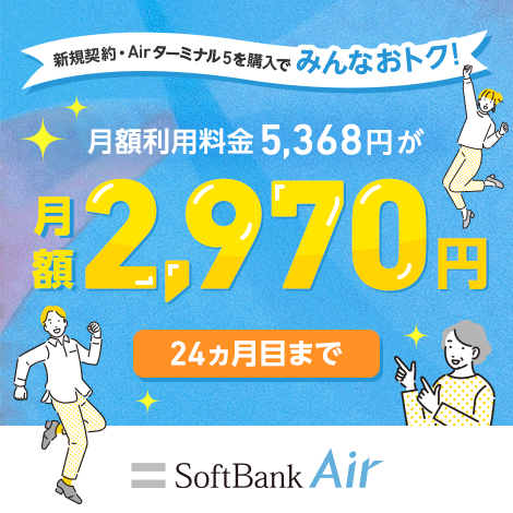新規契約・Airターミナル5を購入でみんなおトク！ 月額利用料金5,368円が月額2,970円 24ヵ月目まで SoftBank Air