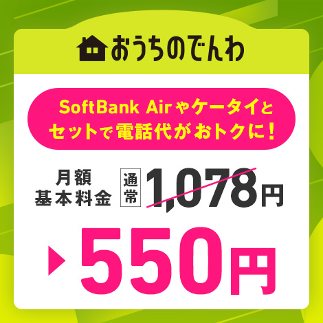 おうちのでんわ SoftBank Airやケータイとセットで電話代がおトクに! 月額基本料金 通常1,078円 550円