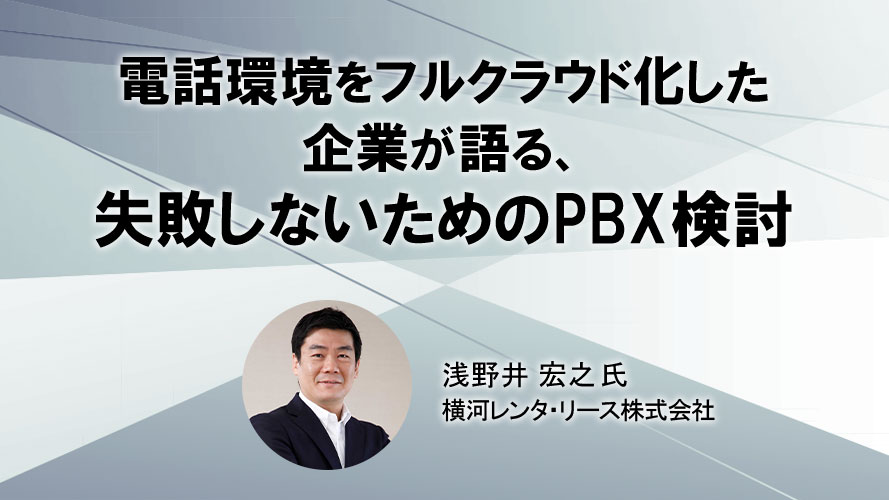 電話環境をフルクラウド化した企業が語る失敗しないためのPBX検討　ウェビナーを視聴する
