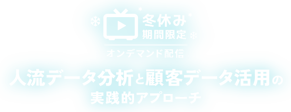 冬休み期間限定オンデマンド配信　人流データ分析と顧客データ活用の実践的アプローチ