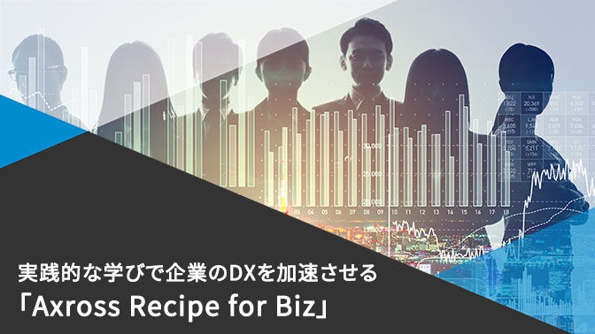 【資料】実践的な学びで企業のDXを加速させるAxross Recipe for Biz　今すぐダウンロード