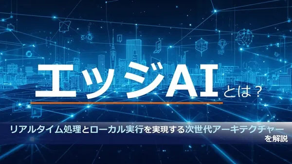 エッジAIとは？ リアルタイム処理とローカル実行を実現する次世代アーキテクチャーを解説