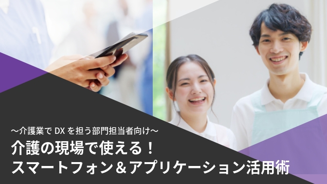 資料_介護の現場で使える！ スマートフォン＆アプリケーション活用術