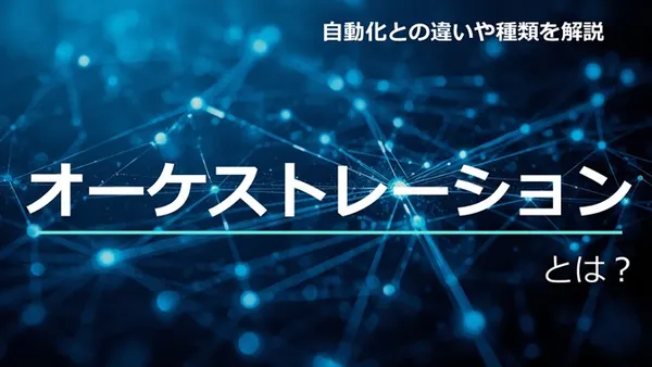 オーケストレーションとは？ 自動化との違いや種類を解説