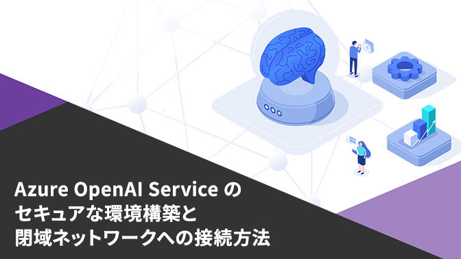 Azure OpenAI Service のセキュアな環境構築と閉域ネットワークへの接続方法　今すぐダウンロード