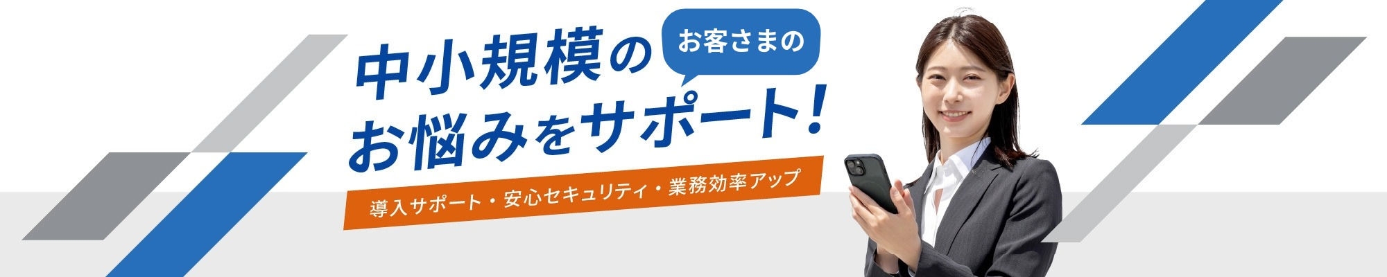 中小規模のお客さまのお悩みをサポート！