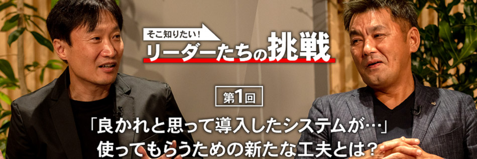 リーダー対談 システムを使ってもらうための新たな工夫