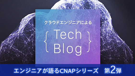 エンジニアが語るCNAPシリーズ　第2弾