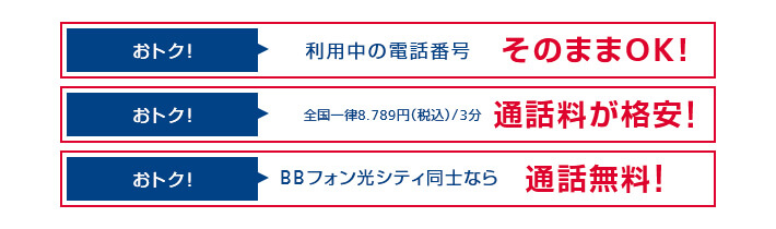 BBphone hikari おトク！利用中の電話番号そのままOK！ おトク！通話料が格安！全国一律7.99円（税抜）/3分。アメリカ7.99円（免税）/3分 おトク！BBフォン光シティ同士なら通話料無料！