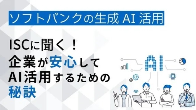 ソフトバンクの生成AI活用 ISCに聞く！企業が安心してAI活用するための秘訣