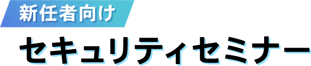4/20開催 新任者向けセキュリティセミナー オンライン開催