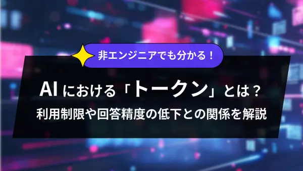 非エンジニアでも分かる！ AIにおける「トークン」とは？ 利用制限や回答精度の低下との関係を解説