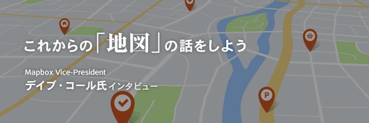 「地図」のユニコーン企業が日本上陸。Mapboxが起こすイノベーションの正体