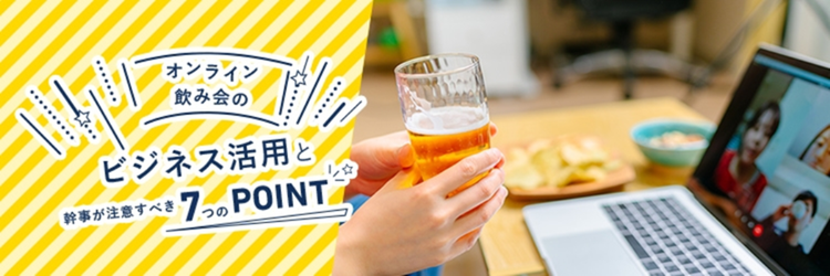オンライン飲み会のビジネス活用と幹事が注意すべき7つのポイント