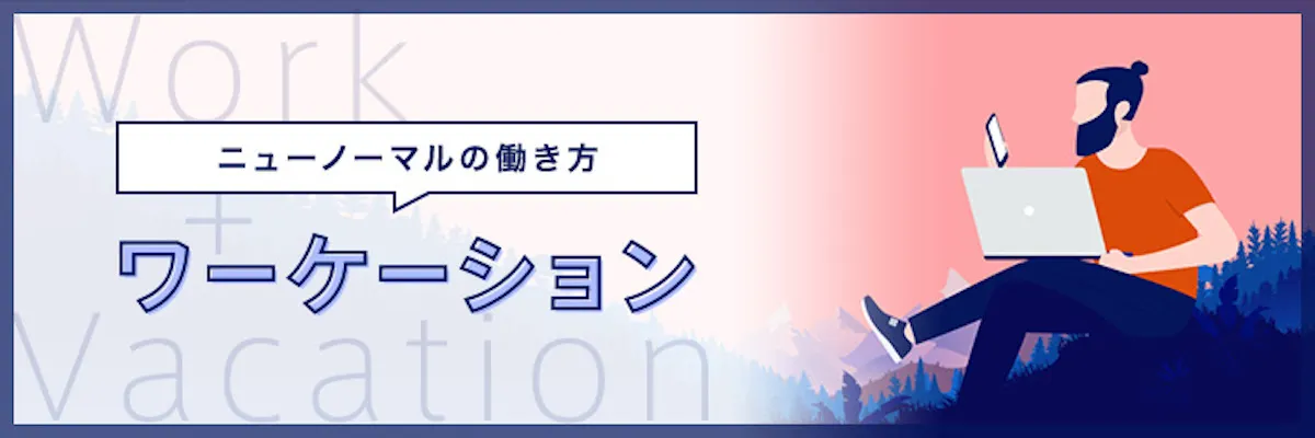 ワーケーションとは？世界で広がるWorkとVacationの変化