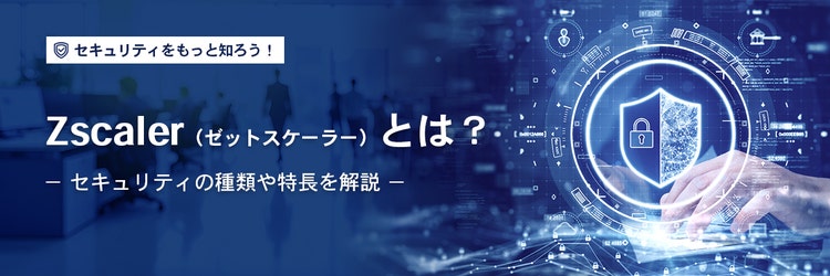 Zscaler（ゼットスケーラー）とは？ セキュリティの種類や特長を解説