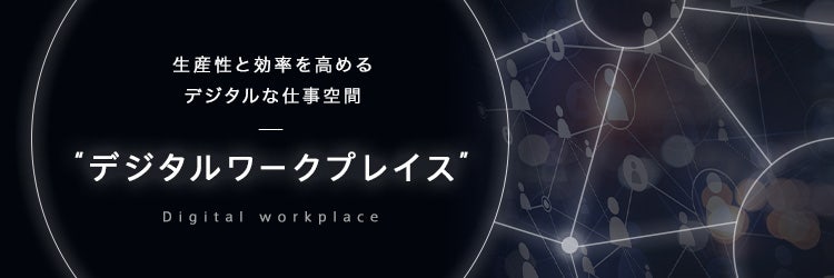 デジタルワークプレイスとは？事例3選　生産性と効率を高めるデジタルな仕事空間