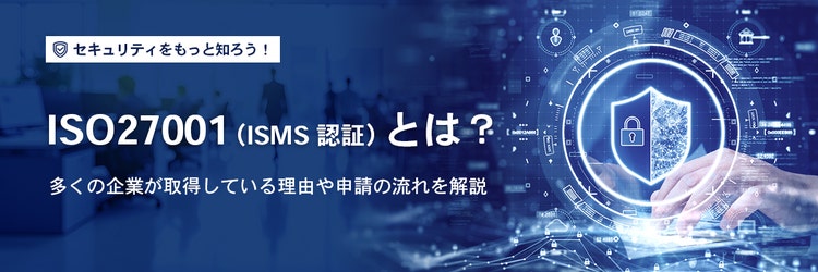 ISO27001（ISMS認証）とは？多くの企業が取得している理由や申請の流れを解説