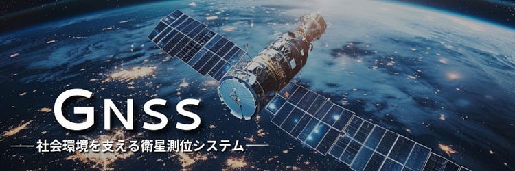 GNSSとは？ 高機能で安心・安全な社会環境を支える衛星測位システムを知ろう