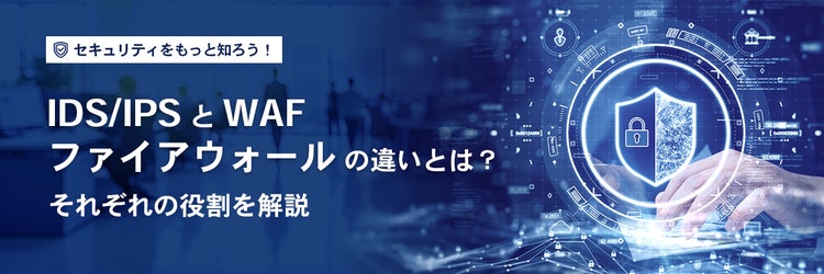 IDS／IPSとWAF、ファイアウォールの違いとは？ それぞれの役割を解説