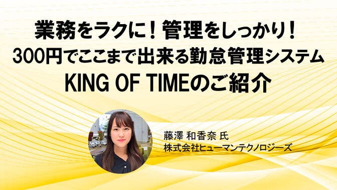 アーカイブウェビナー　業務をラクに！管理をしっかり！300円でここまで出来る 勤怠管理システム「KING OF TIME」のご紹介　今すぐ視聴する