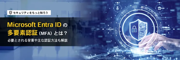 Microsoft Entra ID の多要素認証（MFA）とは？必要とされる背景や主な認証方法も解説
