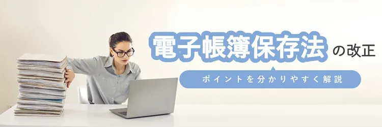 電子帳簿保存法の改正 ポイントをわかりやすく解説　電子帳簿保存法改正
