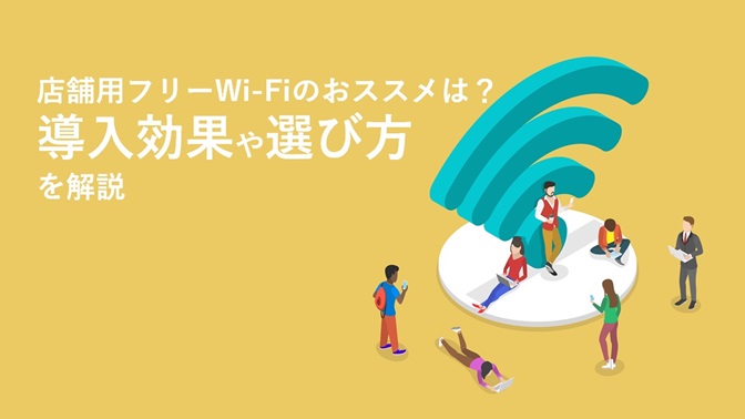 店舗用フリーWi-Fiのおススメは？ 導入効果や選び方を解説｜ビジネス