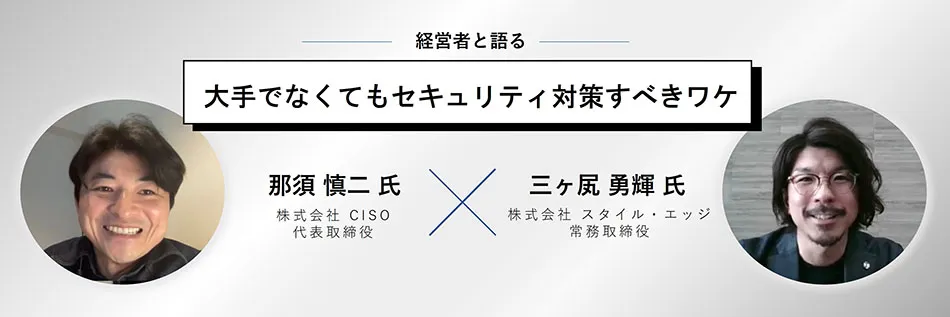 経営者と語る。 大手でなくてもセキュリティ対策すべきワケ