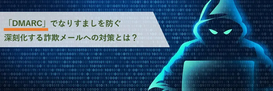 「DMARC」でなりすましを防ぐ ～ 深刻化する詐欺メールへの対策とは？～
