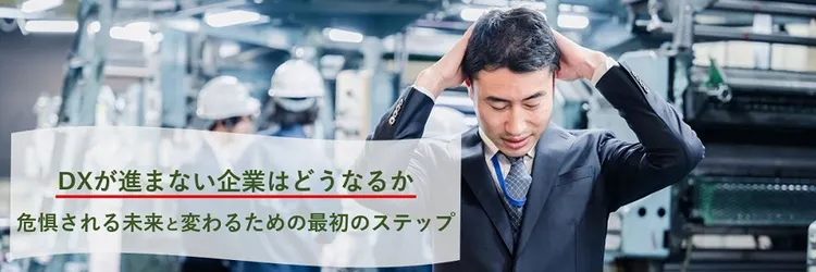 DXが進まない企業はどうなるか 危惧される未来と変わるための最初のステップ