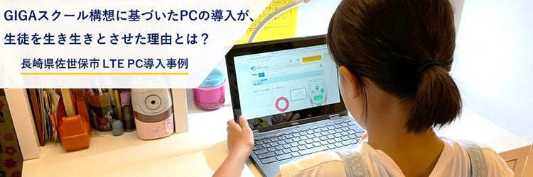 GIGAスクール構想に基づいたPCの導入が、生徒を生き生きとさせた理由とは？（長崎県佐世保市 LTE PC導入事例）