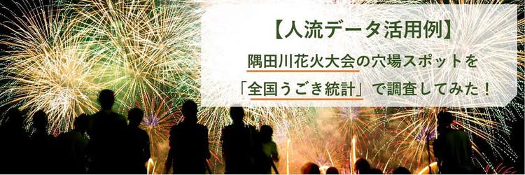 【人流データ活用例】隅田川花火大会の穴場スポットを「全国うごき統計」で調査してみた！