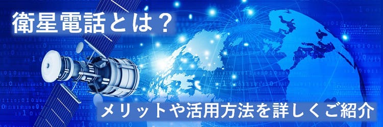 衛星電話とは？ メリットや活用方法を詳しくご紹介｜ビジネスブログ