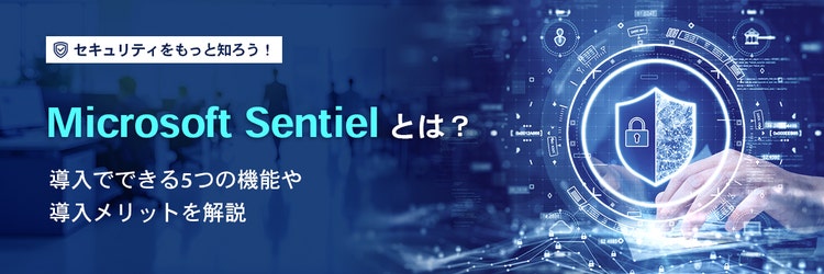 Microsoft Sentinel とは？導入でできる5つの機能や導入メリットを解説