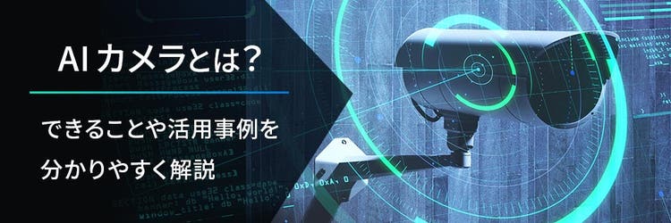 AIカメラとは？ できることや活用事例を分かりやすく解説