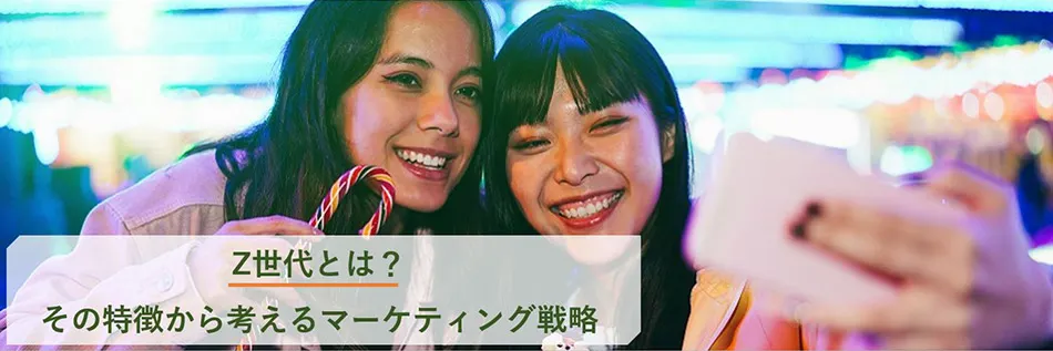 Z世代とは？ その特徴から考えるマーケティング戦略