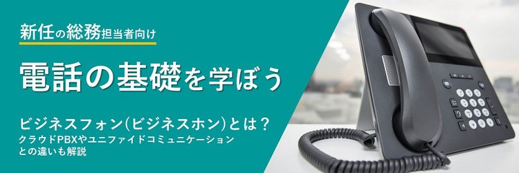 ビジネスフォン（ビジネスホン）とは？ クラウドPBXやユニファイドコミュニケーションとの違いも解説
