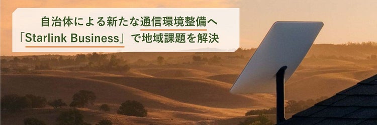 自治体による新たな通信環境整備へ。「Starlink Business」で新たな地域改題を解決