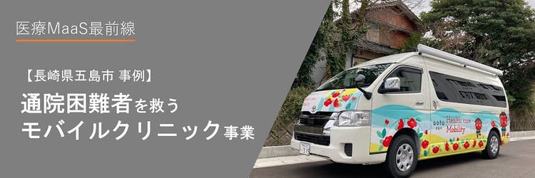 医療MaaS最前線。長崎県五島市が進める、通院困難者を救うモバイルクリニック事業とは？