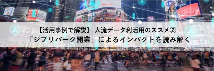 人流データ利活用のススメ②【活用事例で解説】～ 「ジブリパーク開業」によるインパクトを読み解く～