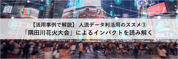 人流データ利活用のススメ③【活用事例で解説】～ 「隅田川花火大会」によるインパクトを読み解く～