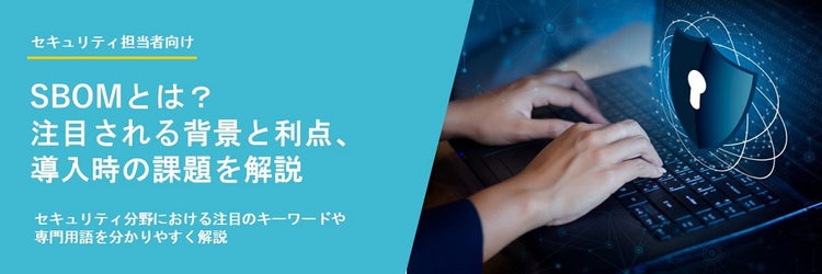 SBOMとは？ 注目される背景と利点、導入時の課題を解説