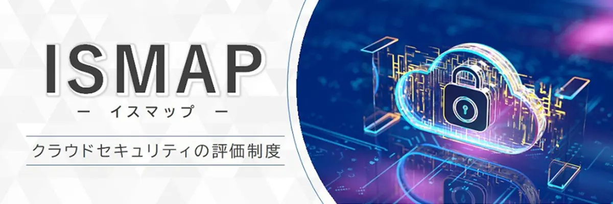 ISMAP（イスマップ）とは？ クラウドサービスの選定負荷を軽減する評価制度を解説