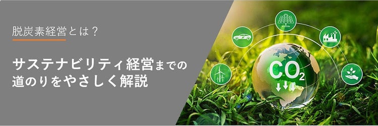 脱炭素経営とは？ サステナビリティ経営までの道のりをやさしく解説