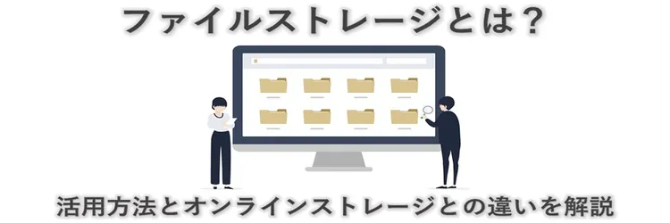 ファイルストレージとは？ 活用方法とオンラインストレージとの違いを解説