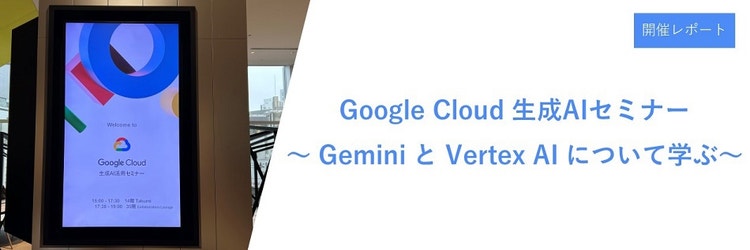 Google Cloud 生成AIセミナー開催レポート　～ Gemini と Vertex AI について学ぶ～