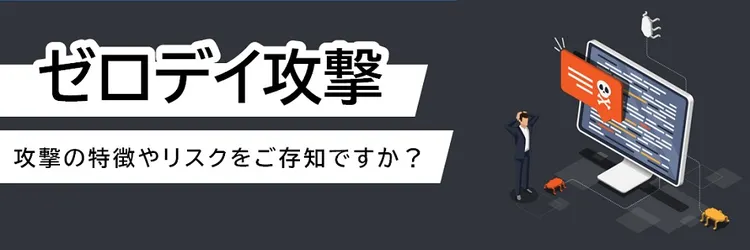 ゼロデイ攻撃の特徴とリスクとは？ 最も危険な脆弱性攻撃をどう防ぐか