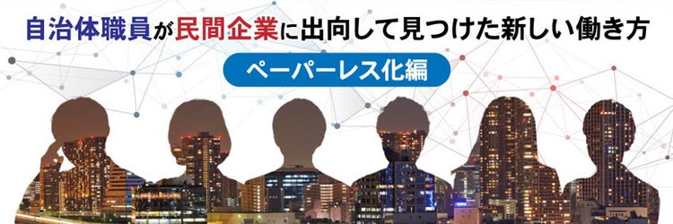 自治体職員が民間企業に出向して見つけた新しい働き方~ぺーパーレス化編~