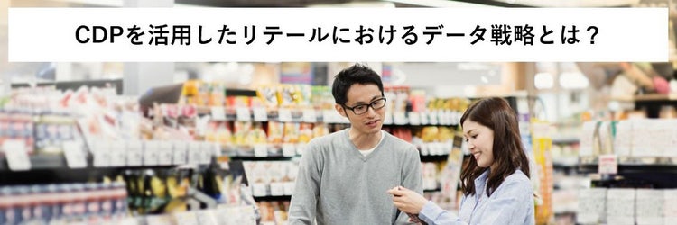 CDPを活用したリテールにおけるデータ戦略とは？